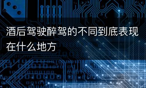 酒后驾驶醉驾的不同到底表现在什么地方