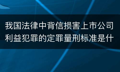 我国法律中背信损害上市公司利益犯罪的定罪量刑标准是什么