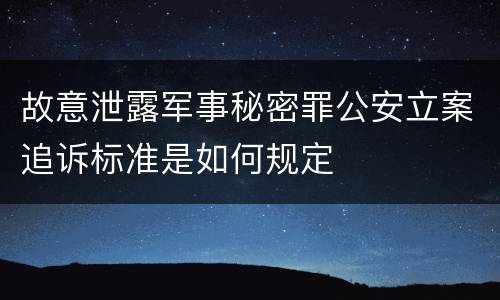故意泄露军事秘密罪公安立案追诉标准是如何规定