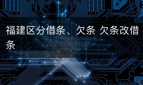 福建区分借条、欠条 欠条改借条