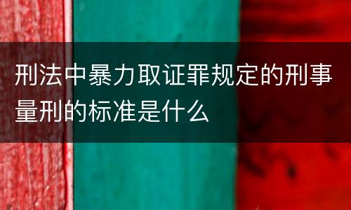 刑法中暴力取证罪规定的刑事量刑的标准是什么