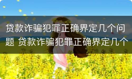 贷款诈骗犯罪正确界定几个问题 贷款诈骗犯罪正确界定几个问题