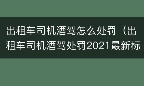 出租车司机酒驾怎么处罚（出租车司机酒驾处罚2021最新标准）