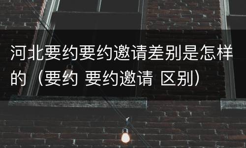 河北要约要约邀请差别是怎样的（要约 要约邀请 区别）