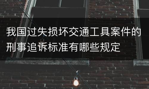 我国过失损坏交通工具案件的刑事追诉标准有哪些规定