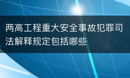 两高工程重大安全事故犯罪司法解释规定包括哪些