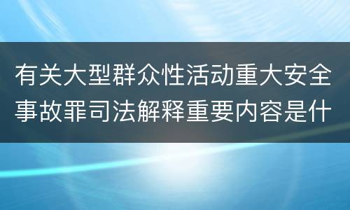 有关大型群众性活动重大安全事故罪司法解释重要内容是什么