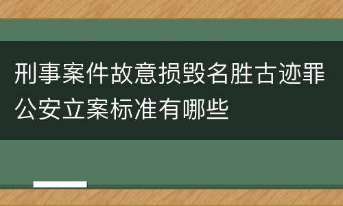 刑事案件故意损毁名胜古迹罪公安立案标准有哪些
