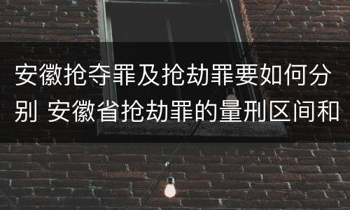 安徽抢夺罪及抢劫罪要如何分别 安徽省抢劫罪的量刑区间和量刑情节