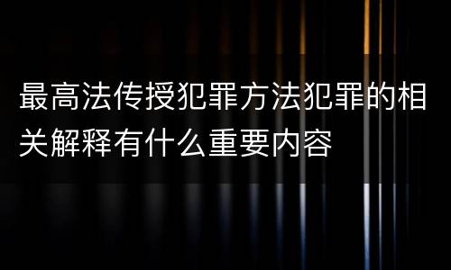 最高法传授犯罪方法犯罪的相关解释有什么重要内容