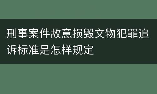 刑事案件故意损毁文物犯罪追诉标准是怎样规定