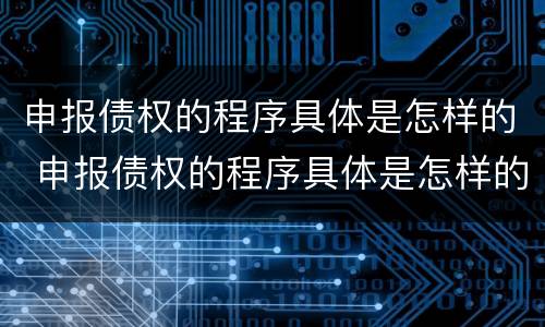 申报债权的程序具体是怎样的 申报债权的程序具体是怎样的操作