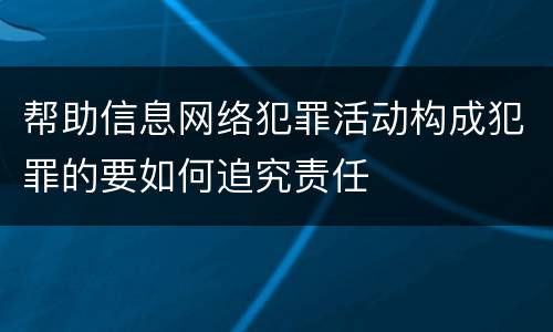 帮助信息网络犯罪活动构成犯罪的要如何追究责任