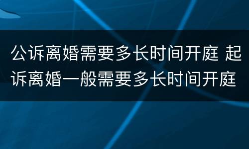 公诉离婚需要多长时间开庭 起诉离婚一般需要多长时间开庭