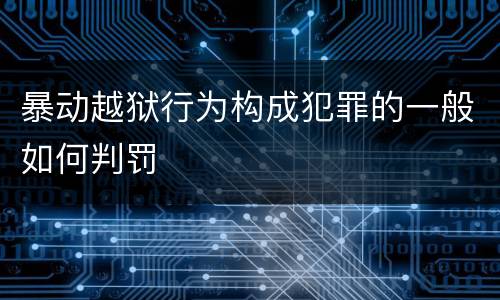 暴动越狱行为构成犯罪的一般如何判罚