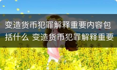 变造货币犯罪解释重要内容包括什么 变造货币犯罪解释重要内容包括什么意思