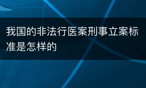 我国的非法行医案刑事立案标准是怎样的