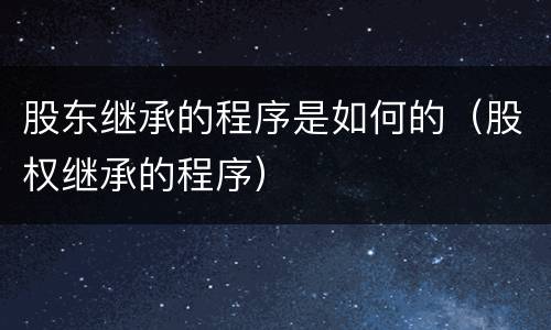股东继承的程序是如何的（股权继承的程序）