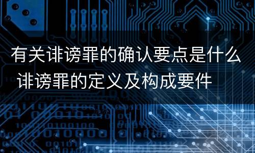 有关诽谤罪的确认要点是什么 诽谤罪的定义及构成要件