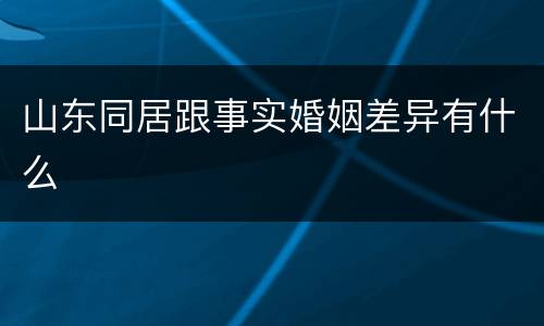 山东同居跟事实婚姻差异有什么