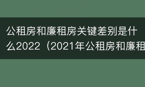 公租房和廉租房关键差别是什么2022（2021年公租房和廉租房有什么区别）