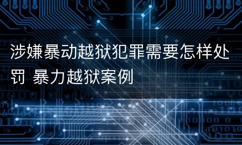 涉嫌暴动越狱犯罪需要怎样处罚 暴力越狱案例