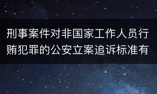 刑事案件对非国家工作人员行贿犯罪的公安立案追诉标准有哪些