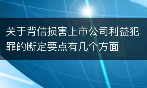 关于背信损害上市公司利益犯罪的断定要点有几个方面
