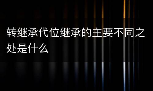 转继承代位继承的主要不同之处是什么