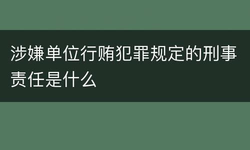 涉嫌单位行贿犯罪规定的刑事责任是什么