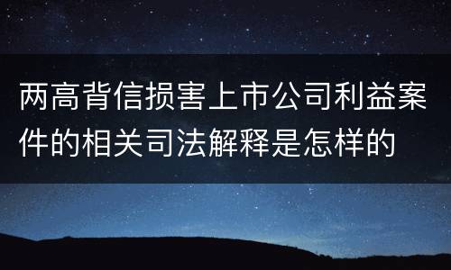 两高背信损害上市公司利益案件的相关司法解释是怎样的