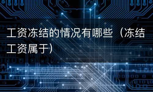 工资冻结的情况有哪些（冻结工资属于）