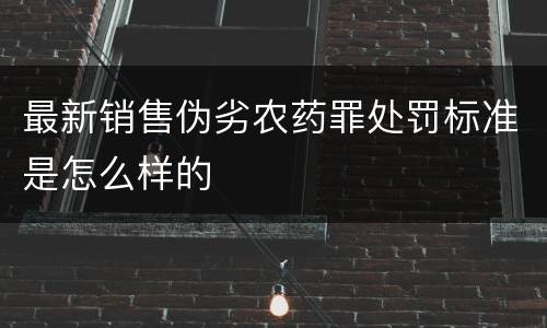 最新销售伪劣农药罪处罚标准是怎么样的