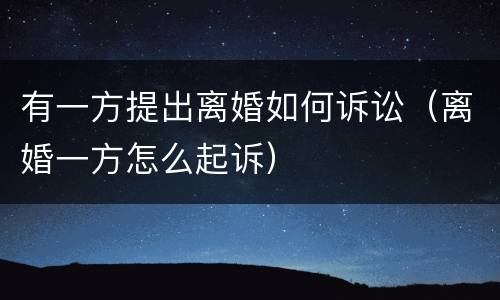 有一方提出离婚如何诉讼（离婚一方怎么起诉）