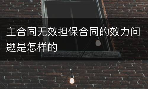 主合同无效担保合同的效力问题是怎样的