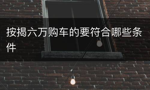 按揭六万购车的要符合哪些条件