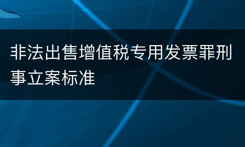 非法出售增值税专用发票罪刑事立案标准