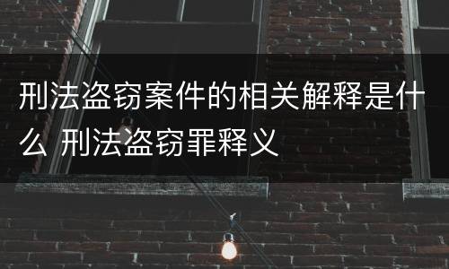刑法盗窃案件的相关解释是什么 刑法盗窃罪释义