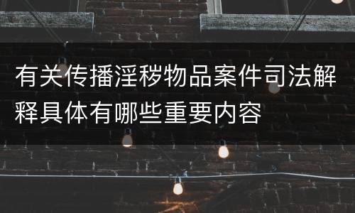有关传播淫秽物品案件司法解释具体有哪些重要内容