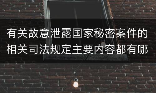 有关故意泄露国家秘密案件的相关司法规定主要内容都有哪些