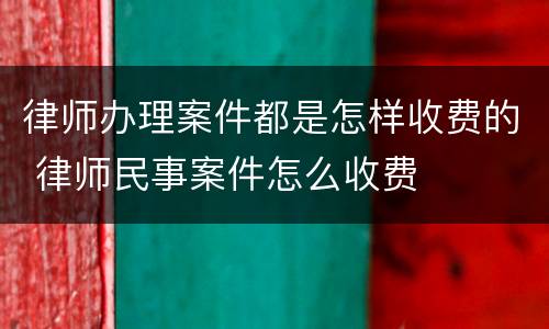 律师办理案件都是怎样收费的 律师民事案件怎么收费