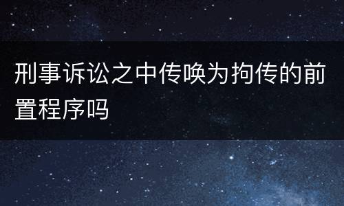 刑事诉讼之中传唤为拘传的前置程序吗