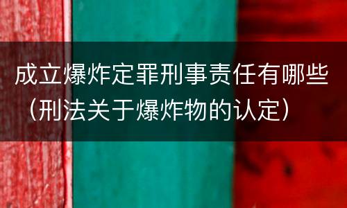 成立爆炸定罪刑事责任有哪些（刑法关于爆炸物的认定）