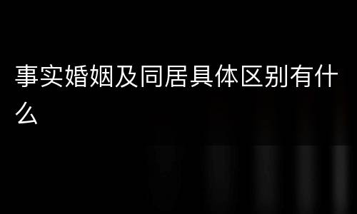 事实婚姻及同居具体区别有什么