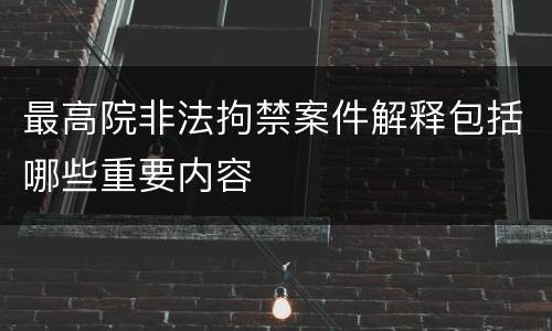 最高院非法拘禁案件解释包括哪些重要内容