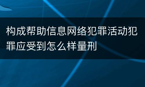构成帮助信息网络犯罪活动犯罪应受到怎么样量刑