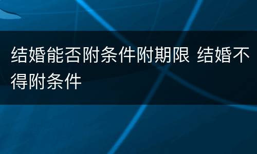 结婚能否附条件附期限 结婚不得附条件