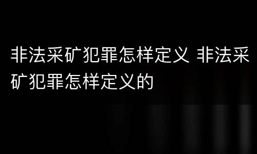 非法采矿犯罪怎样定义 非法采矿犯罪怎样定义的