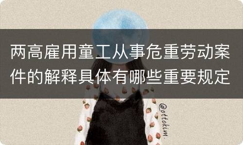 两高雇用童工从事危重劳动案件的解释具体有哪些重要规定