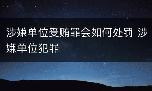 涉嫌单位受贿罪会如何处罚 涉嫌单位犯罪